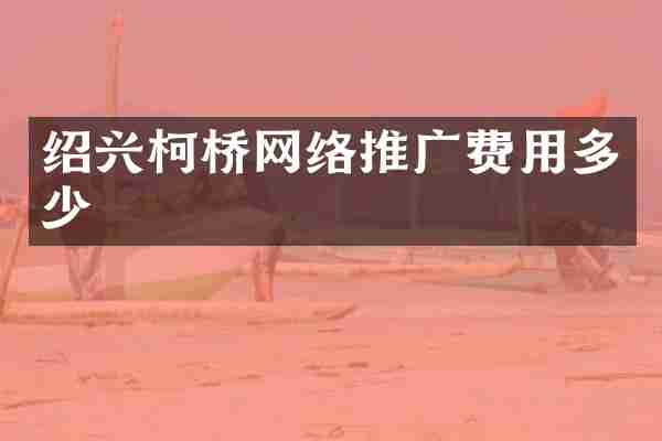 绍兴柯桥网络推广费用多少