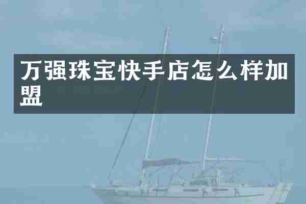 万强珠宝快手店怎么样加盟