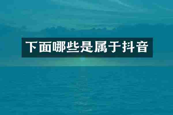 下面哪些是属于抖音
