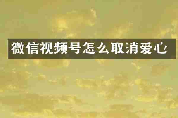 微信视频号怎么取消爱心