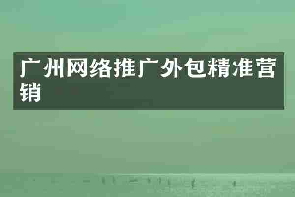 广州网络推广外包精准营销