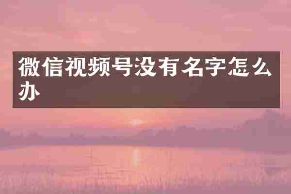 微信视频号没有名字怎么办