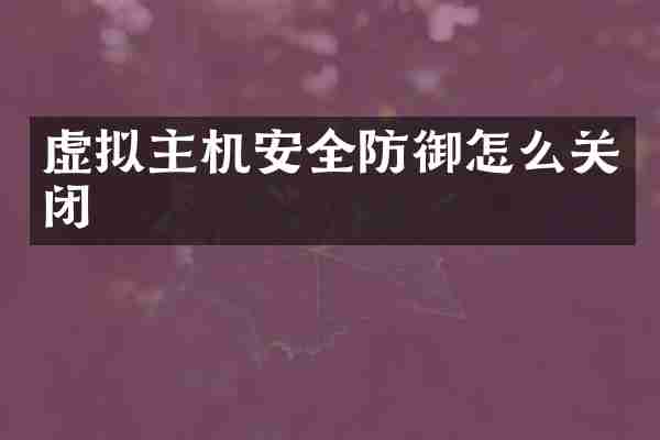 虚拟主机安全防御怎么关闭
