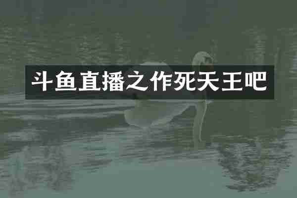 斗鱼直播之作死天王吧