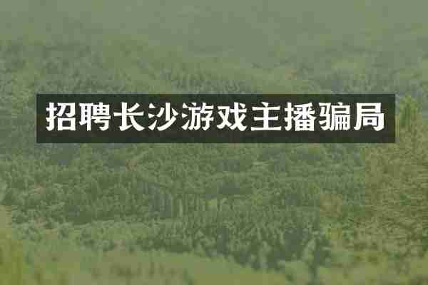 招聘长沙游戏主播骗局