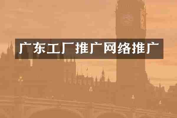 广东工厂推广网络推广