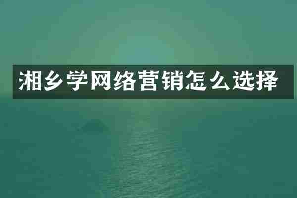 湘乡学网络营销怎么选择