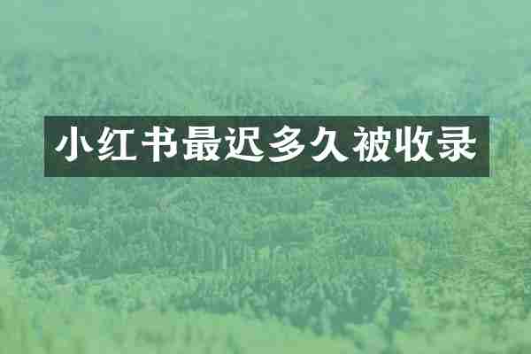 小红书最迟多久被收录