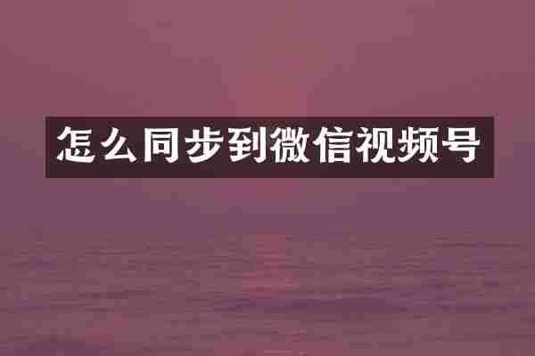 怎么同步到微信视频号