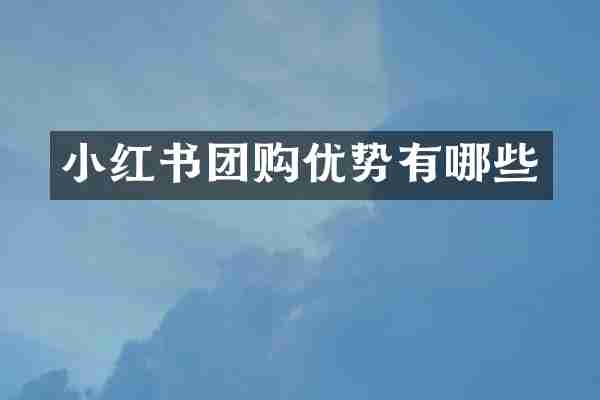 小红书团购优势有哪些