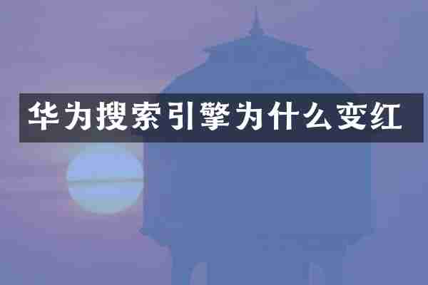 华为搜索引擎为什么变红