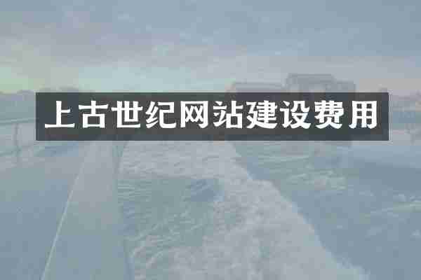 上古世纪网站建设费用