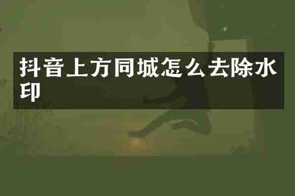 抖音上方同城怎么去除水印