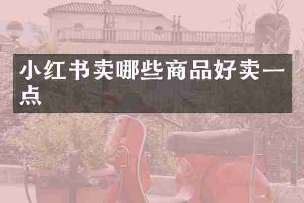 小红书卖哪些商品好卖一点