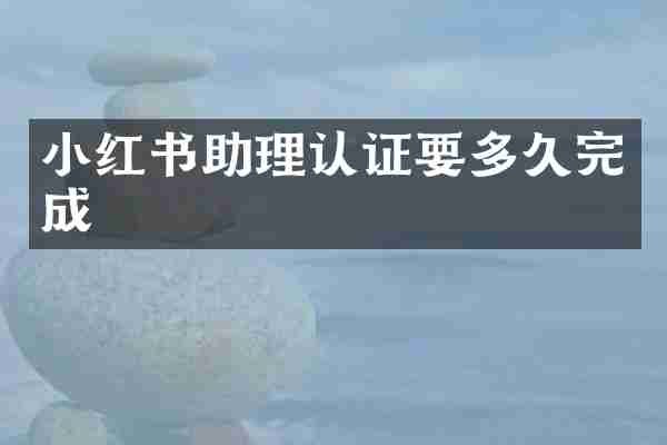 小红书助理认证要多久完成