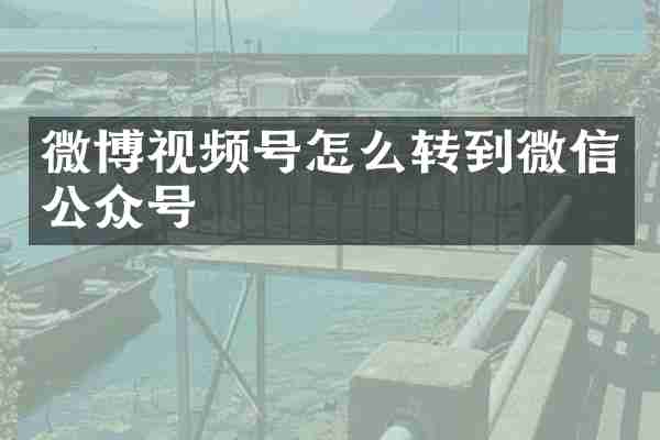 微博视频号怎么转到微信公众号