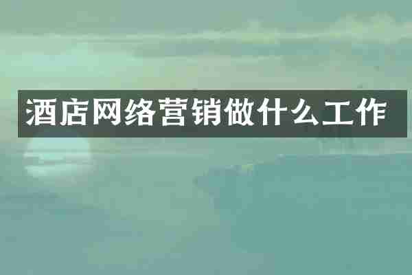 酒店网络营销做什么工作