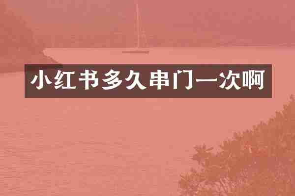 小红书多久串门一次啊