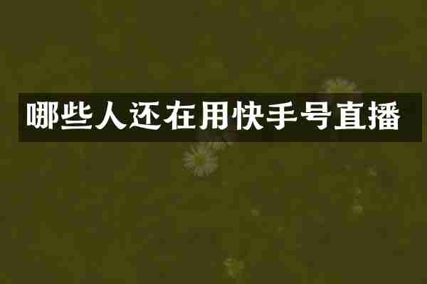 哪些人还在用快手号直播