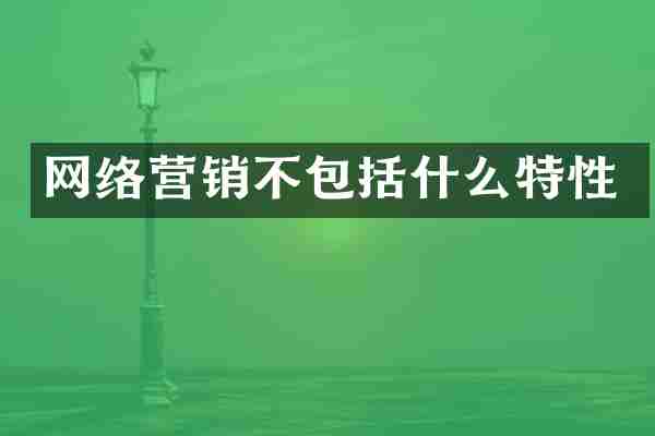 网络营销不包括什么特性