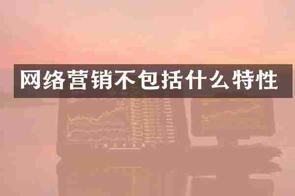 网络营销不包括什么特性