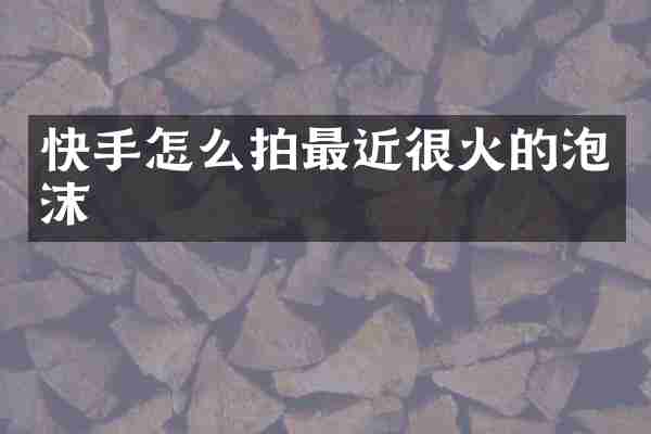 快手怎么拍最近很火的泡沫