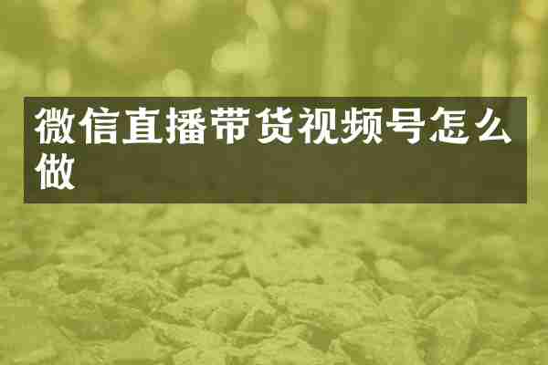 微信直播带货视频号怎么做