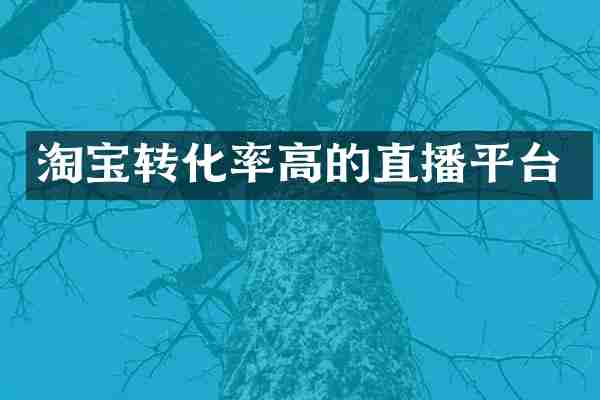 淘宝转化率高的直播平台
