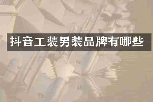 抖音工装男装品牌有哪些
