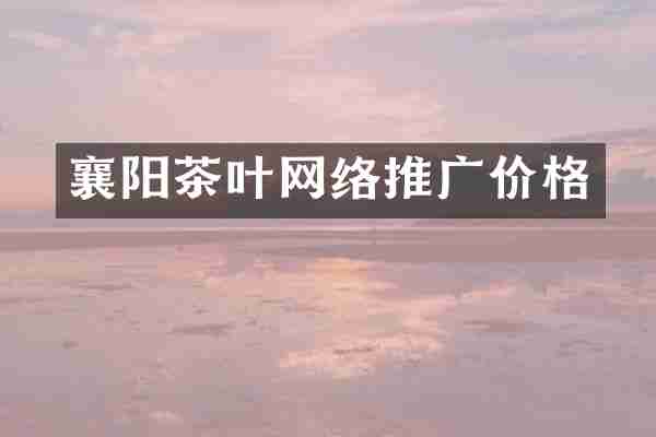 襄阳茶叶网络推广价格