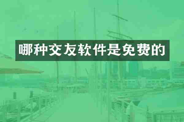 哪种交友软件是免费的