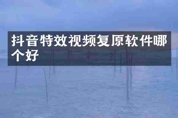 抖音特效视频复原软件哪个好