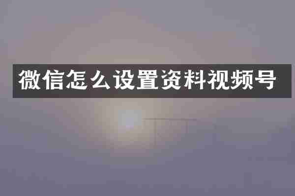 微信怎么设置资料视频号