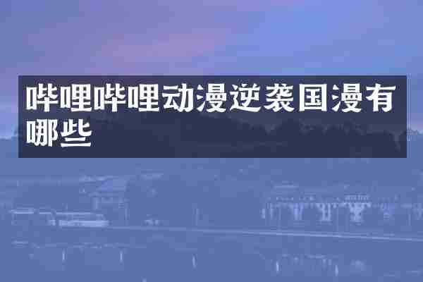 哔哩哔哩动漫逆袭国漫有哪些