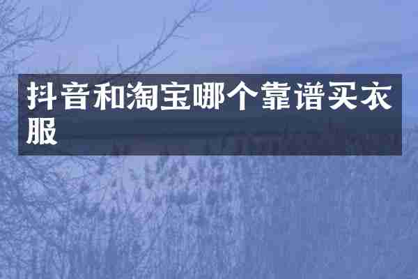抖音和淘宝哪个靠谱买衣服
