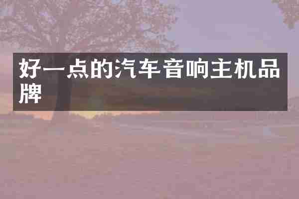 好一点的汽车音响主机品牌