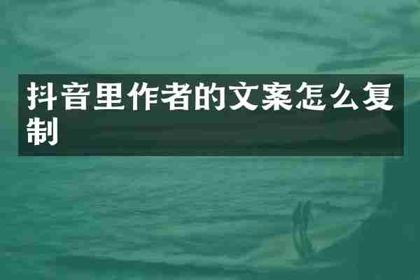 抖音里作者的文案怎么复制