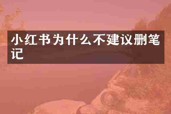 小红书为什么不建议删笔记