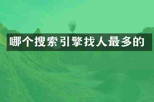哪个搜索引擎找人最多的