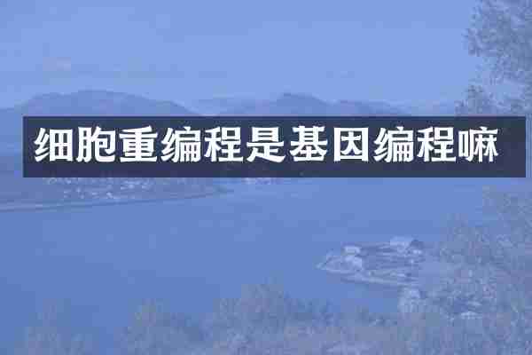 细胞重编程是基因编程嘛