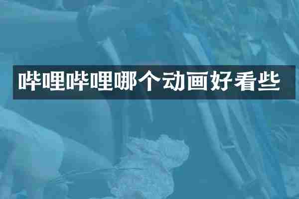 哔哩哔哩哪个动画好看些