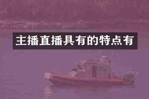 主播直播具有的特点有