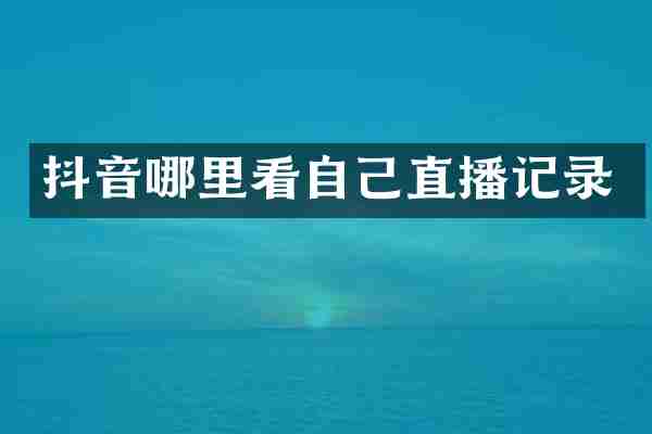 抖音哪里看自己直播记录