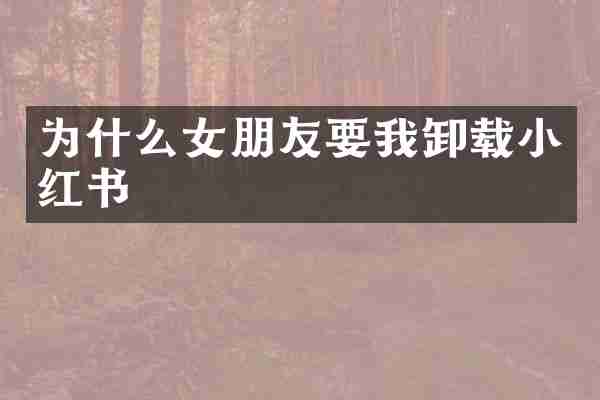 为什么女朋友要我卸载小红书