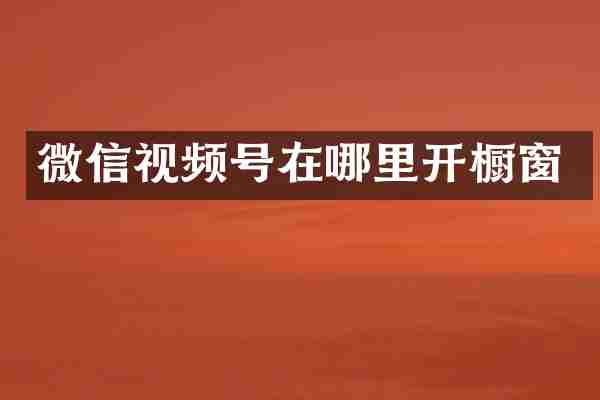 微信视频号在哪里开橱窗
