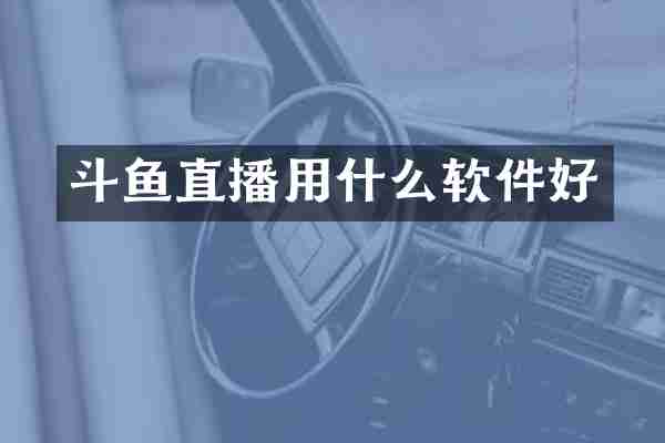 斗鱼直播用什么软件好