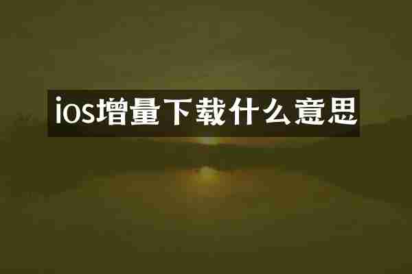 ios增量下载什么意思
