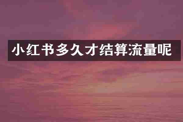 小红书多久才结算流量呢