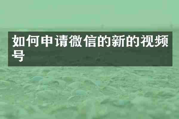 如何申请微信的新的视频号