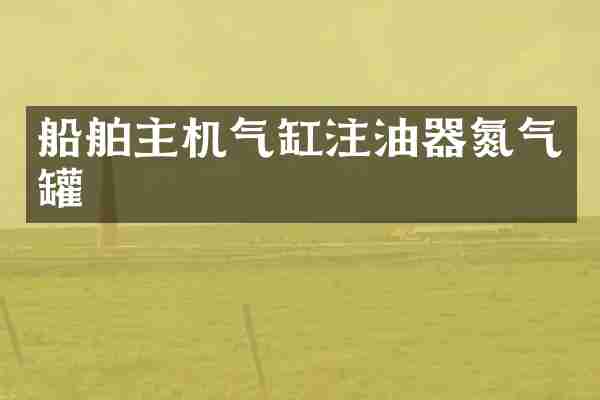 船舶主机气缸注油器氮气罐